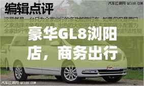 豪华GL8浏阳店，商务出行新选择，尽享舒适体验