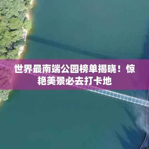 世界最南端公园榜单揭晓!惊艳美景必去打卡地