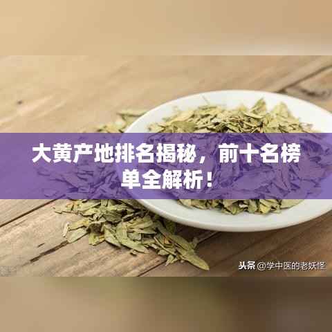 大黄产地排名揭秘，前十名榜单全解析！