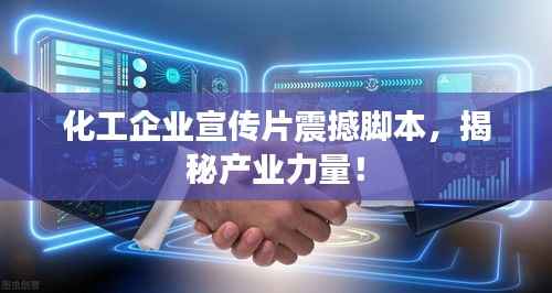 化工企业宣传片震撼脚本,揭秘产业力量!