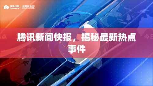 腾讯新闻快报,揭秘最新热点事件