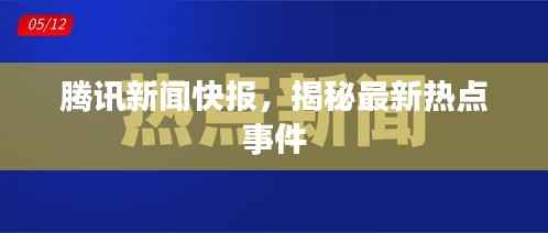 腾讯新闻快报,揭秘最新热点事件