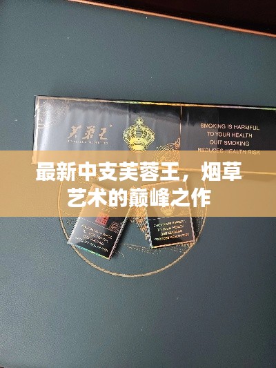 最新中支芙蓉王，烟草艺术的巅峰之作