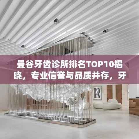曼谷牙齿诊所排名TOP10揭晓，专业信誉与品质并存，牙齿健康守护者的标杆之选