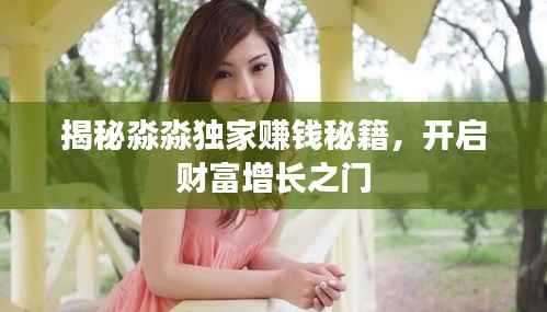 揭秘淼淼独家赚钱秘籍，开启财富增长之门