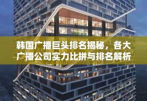 韩国广播巨头排名揭秘，各大广播公司实力比拼与排名解析