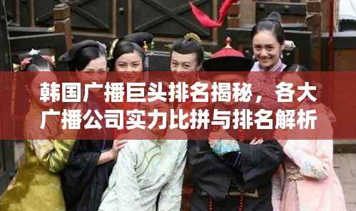 韩国广播巨头排名揭秘,各大广播公司实力比拼与排名解析