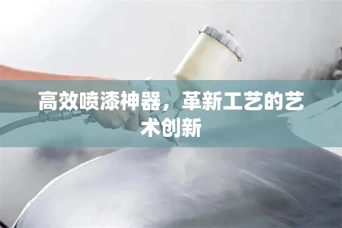 高效喷漆神器，革新工艺的艺术创新