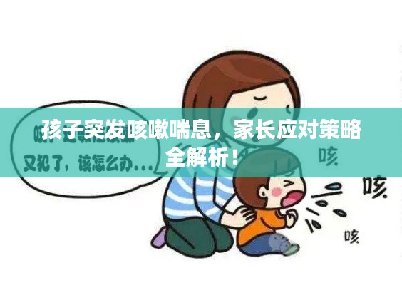 孩子突发咳嗽喘息，家长应对策略全解析！