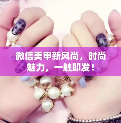 微信美甲新风尚，时尚魅力，一触即发！