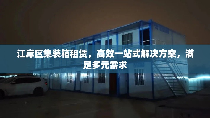 江岸区集装箱租赁，高效一站式解决方案，满足多元需求