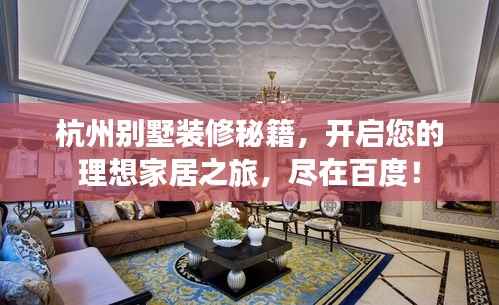 杭州别墅装修秘籍，开启您的理想家居之旅，尽在百度！