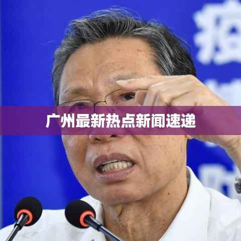 广州最新热点新闻速递