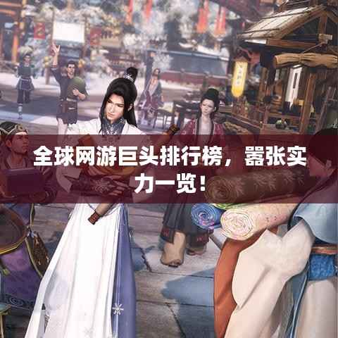 全球网游巨头排行榜，嚣张实力一览！