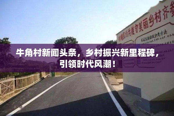 牛角村新闻头条,乡村振兴新里程碑,引领时代风潮!