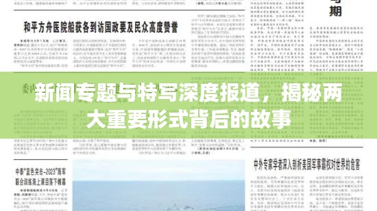 新闻专题与特写深度报道，揭秘两大重要形式背后的故事