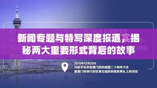 新闻专题与特写深度报道,揭秘两大重要形式背后的故事