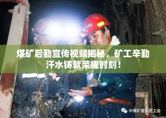 煤矿后勤宣传视频揭秘，矿工辛勤汗水铸就荣耀时刻！