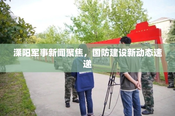 溧阳军事新闻聚焦,国防建设新动态速递