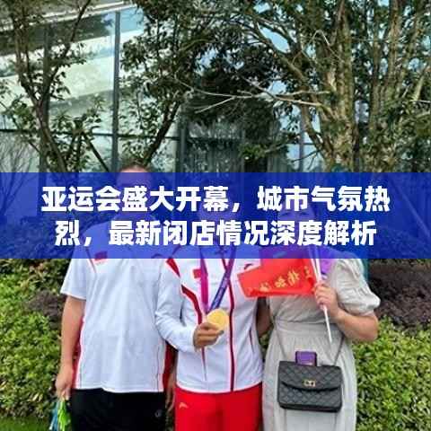 亚运会盛大开幕,城市气氛热烈,最新闭店情况深度解析