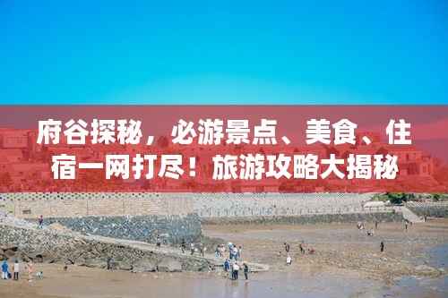 府谷探秘，必游景点、美食、住宿一网打尽！旅游攻略大揭秘！