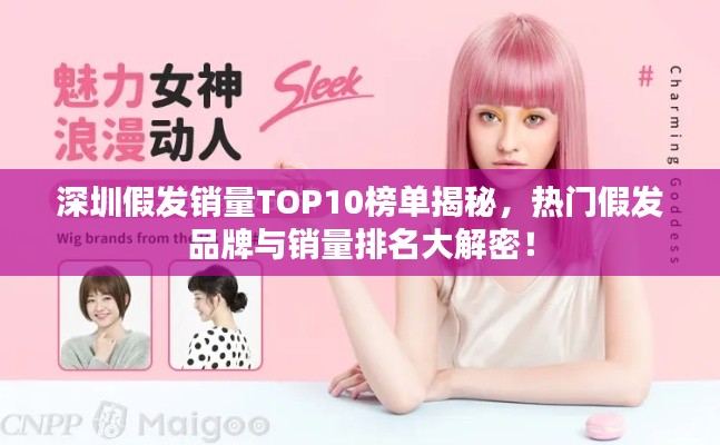 深圳假发销量TOP10榜单揭秘，热门假发品牌与销量排名大解密！