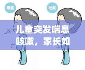 儿童突发喘息咳嗽，家长如何应对？症状与处理措施全解析