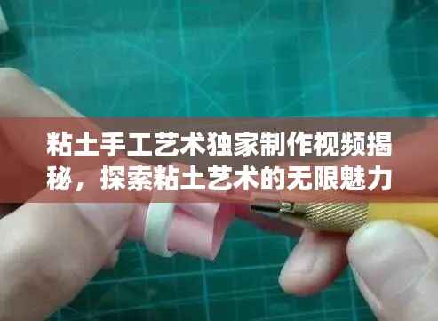 粘土手工艺术独家制作视频揭秘，探索粘土艺术的无限魅力！