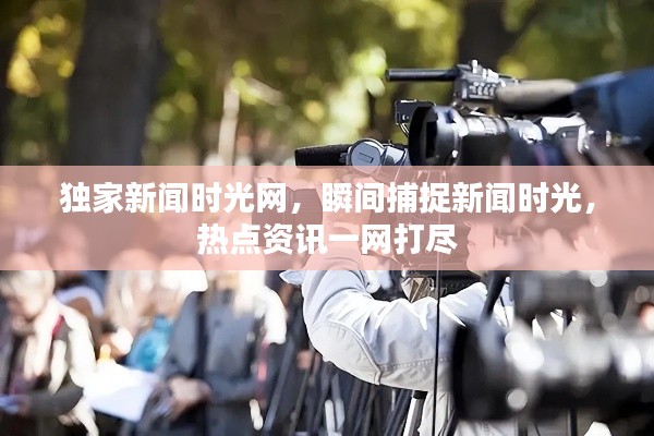 独家新闻时光网,瞬间捕捉新闻时光,热点资讯一网打尽