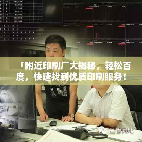 「附近印刷厂大揭秘,轻松百度,快速找到优质印刷服务!」