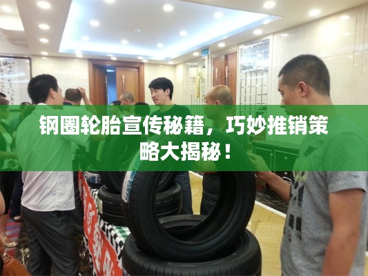 钢圈轮胎宣传秘籍，巧妙推销策略大揭秘！