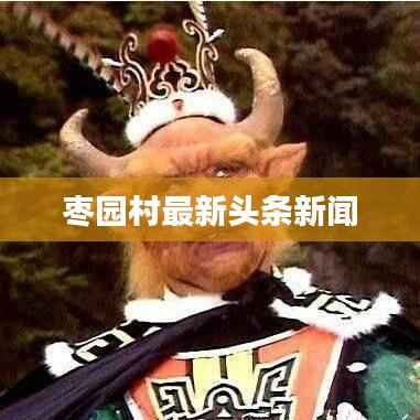 枣园村最新头条新闻