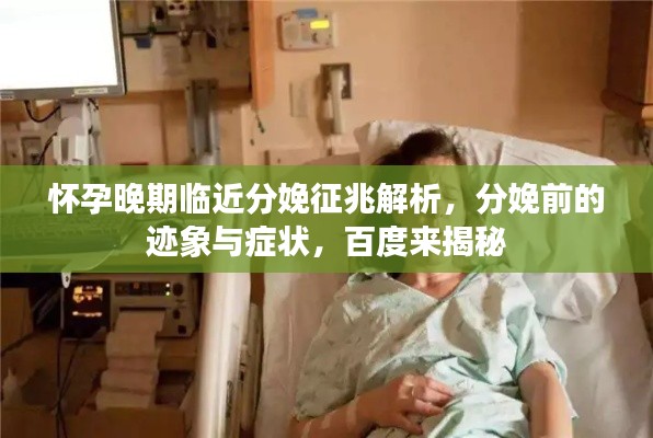 怀孕晚期临近分娩征兆解析,分娩前的迹象与症状,百度来揭秘