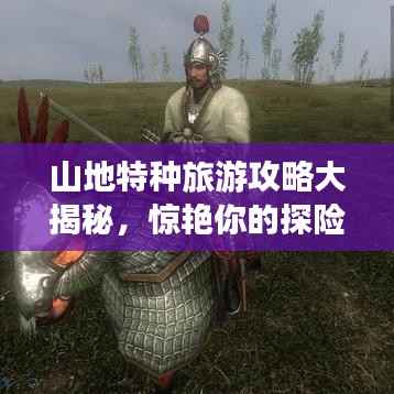 山地特种旅游攻略大揭秘，惊艳你的探险之旅！