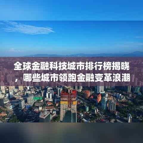 全球金融科技城市排行榜揭晓,哪些城市领跑金融变革浪潮?