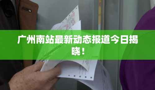 广州南站最新动态报道今日揭晓!
