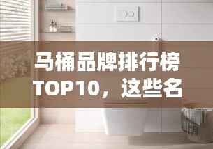 马桶品牌排行榜TOP10,这些名牌你一定不能错过!