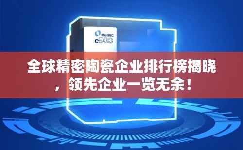 全球精密陶瓷企业排行榜揭晓,领先企业一览无余!