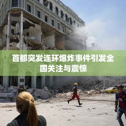 首都突发连环爆炸事件引发全国关注与震惊