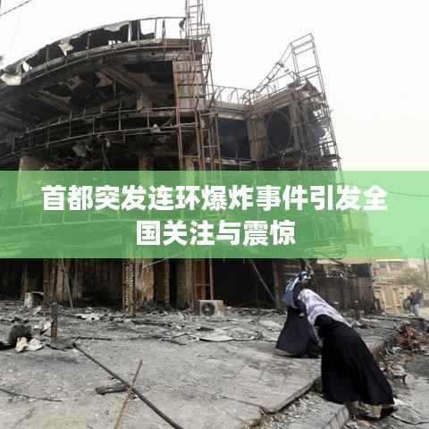 首都突发连环爆炸事件引发全国关注与震惊