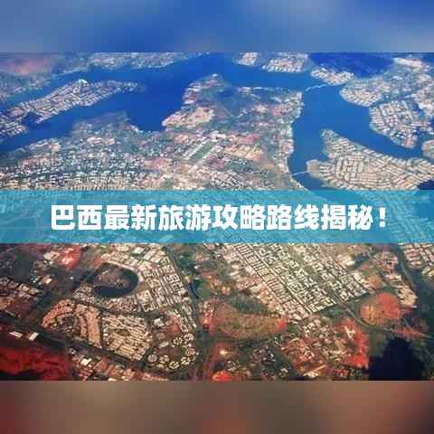 巴西最新旅游攻略路线揭秘!