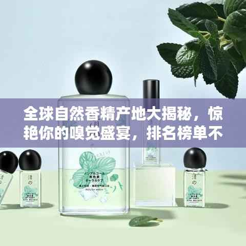 全球自然香精产地大揭秘,惊艳你的嗅觉盛宴,排名榜单不容错过!