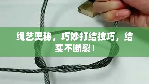 绳艺奥秘,巧妙打结技巧,结实不断裂!