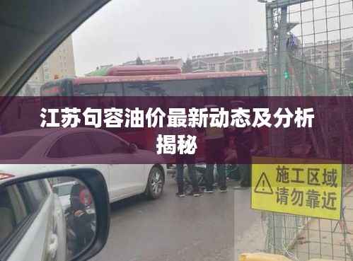 江苏句容油价最新动态及分析揭秘