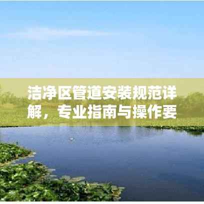 洁净区管道安装规范详解,专业指南与操作要点