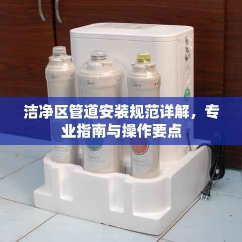 洁净区管道安装规范详解,专业指南与操作要点