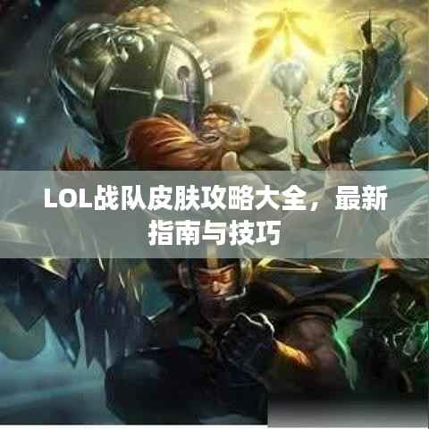 LOL战队皮肤攻略大全，最新指南与技巧