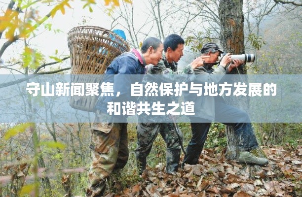 守山新闻聚焦,自然保护与地方发展的和谐共生之道