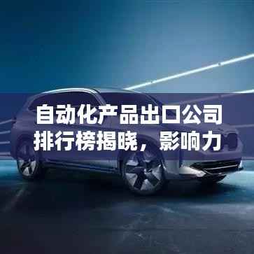 自动化产品出口公司排行榜揭晓,影响力巨头一览