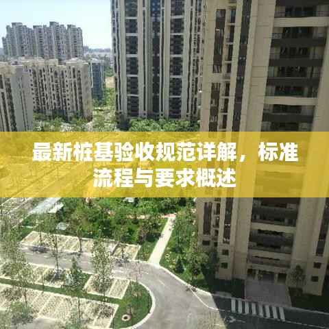 最新桩基验收规范详解，标准流程与要求概述